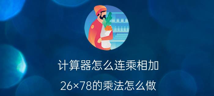 计算器怎么连乘相加 26×78的乘法怎么做？